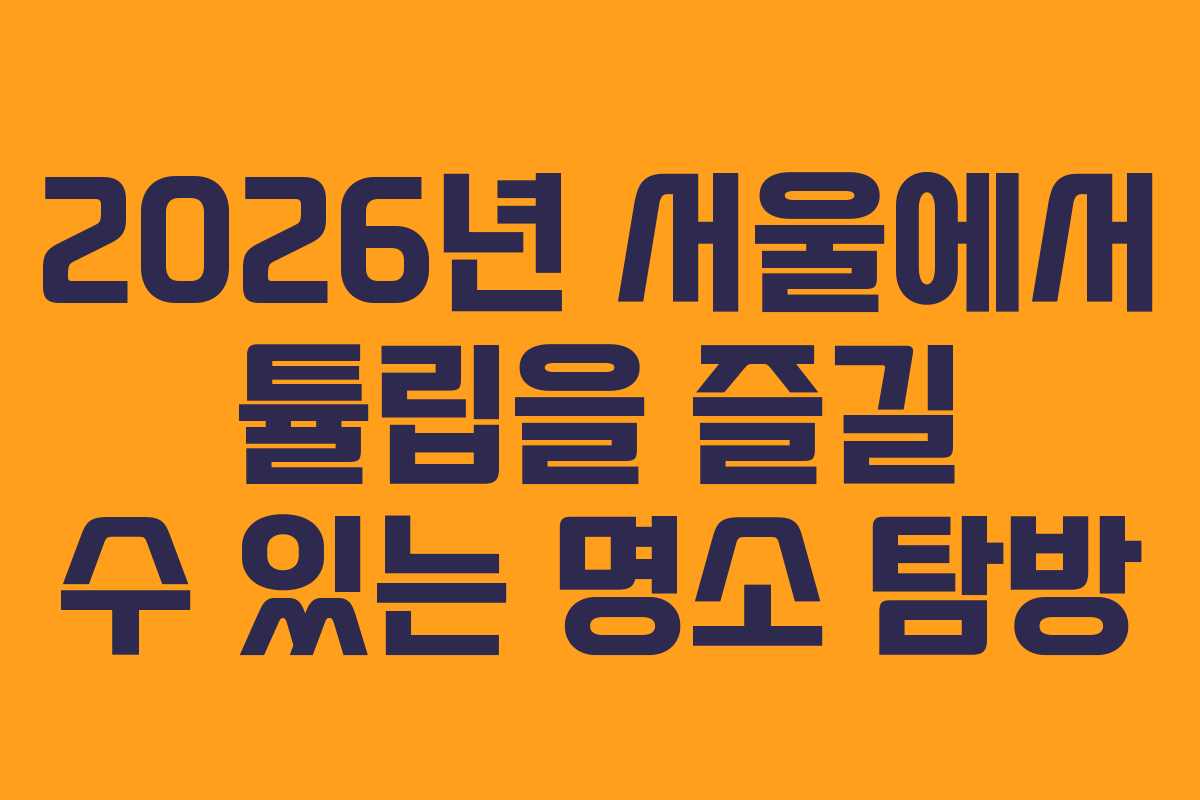 2026년 서울에서 튤립을 즐길 수 있는 명소 탐방