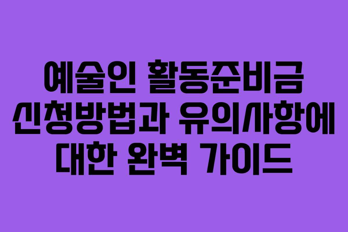 예술인 활동준비금 신청방법과 유의사항에 대한 완벽 가이드