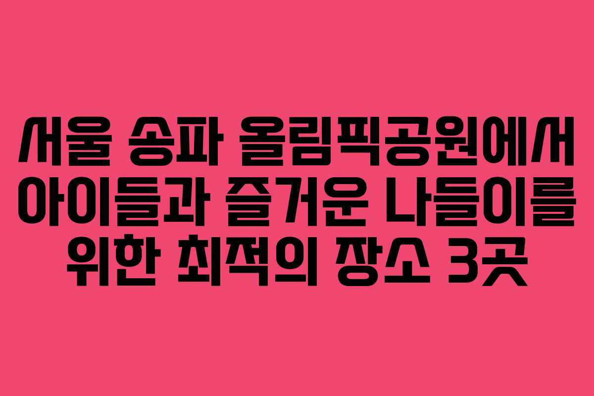 서울 송파 올림픽공원에서 아이들과 즐거운 나들이를 위한 최적의 장소 3곳