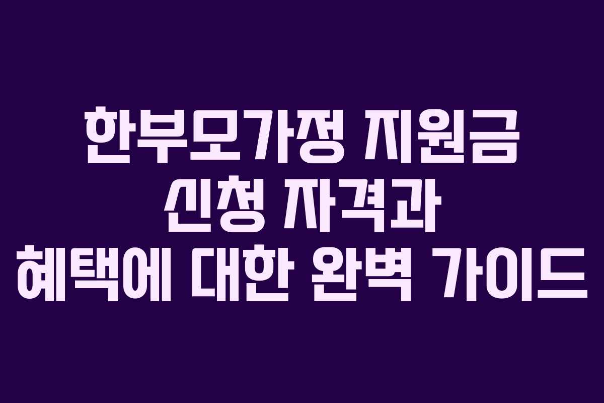 한부모가정 지원금 신청 자격과 혜택에 대한 완벽 가이드