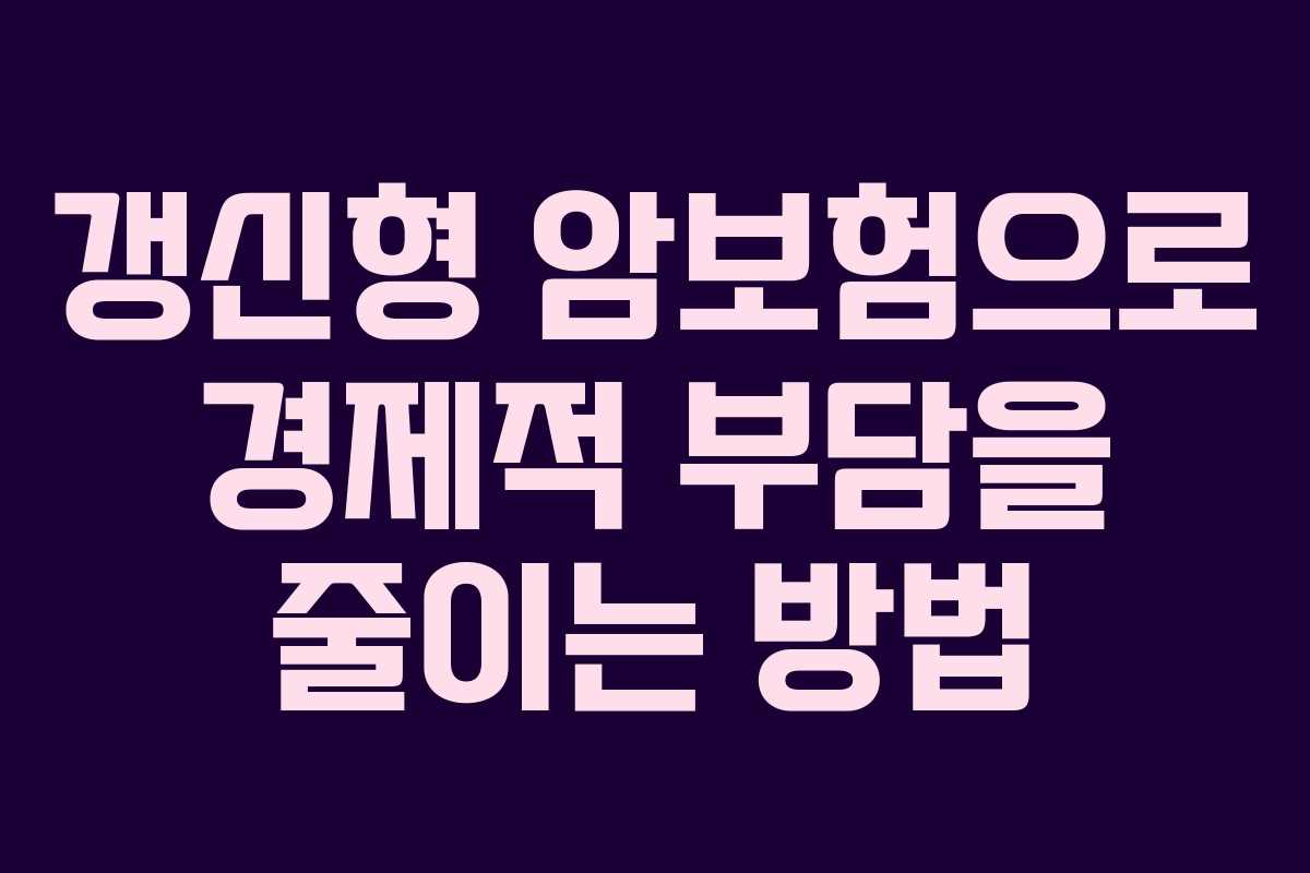 갱신형 암보험으로 경제적 부담을 줄이는 방법