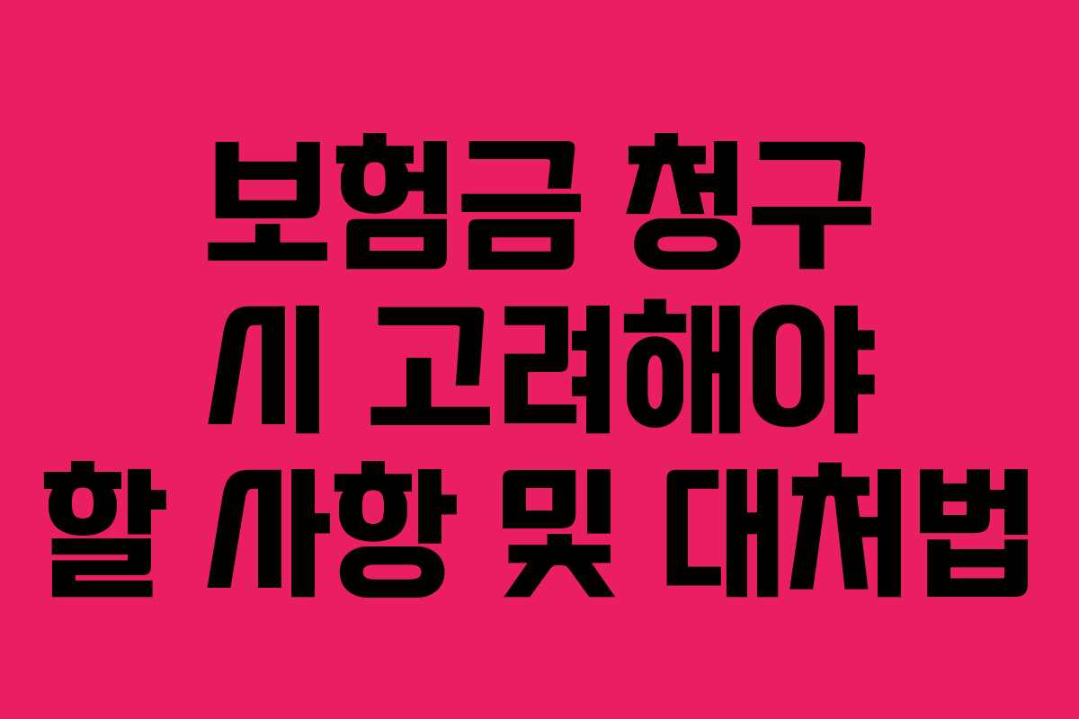 보험금 청구 시 고려해야 할 사항 및 대처법