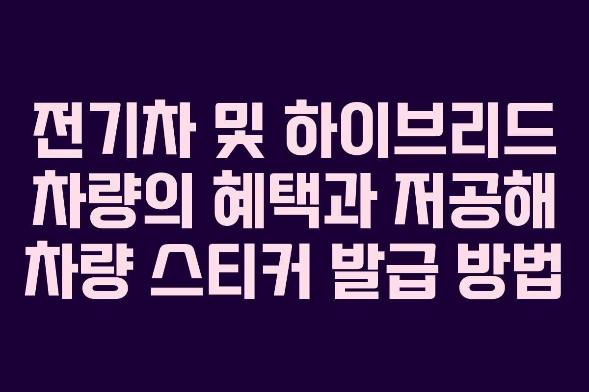 전기차 및 하이브리드 차량의 혜택과 저공해 차량 스티커 발급 방법