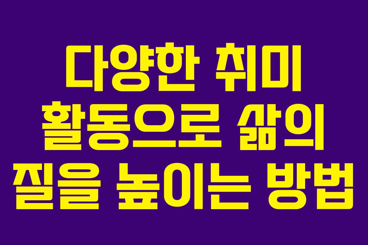 다양한 취미 활동으로 삶의 질을 높이는 방법