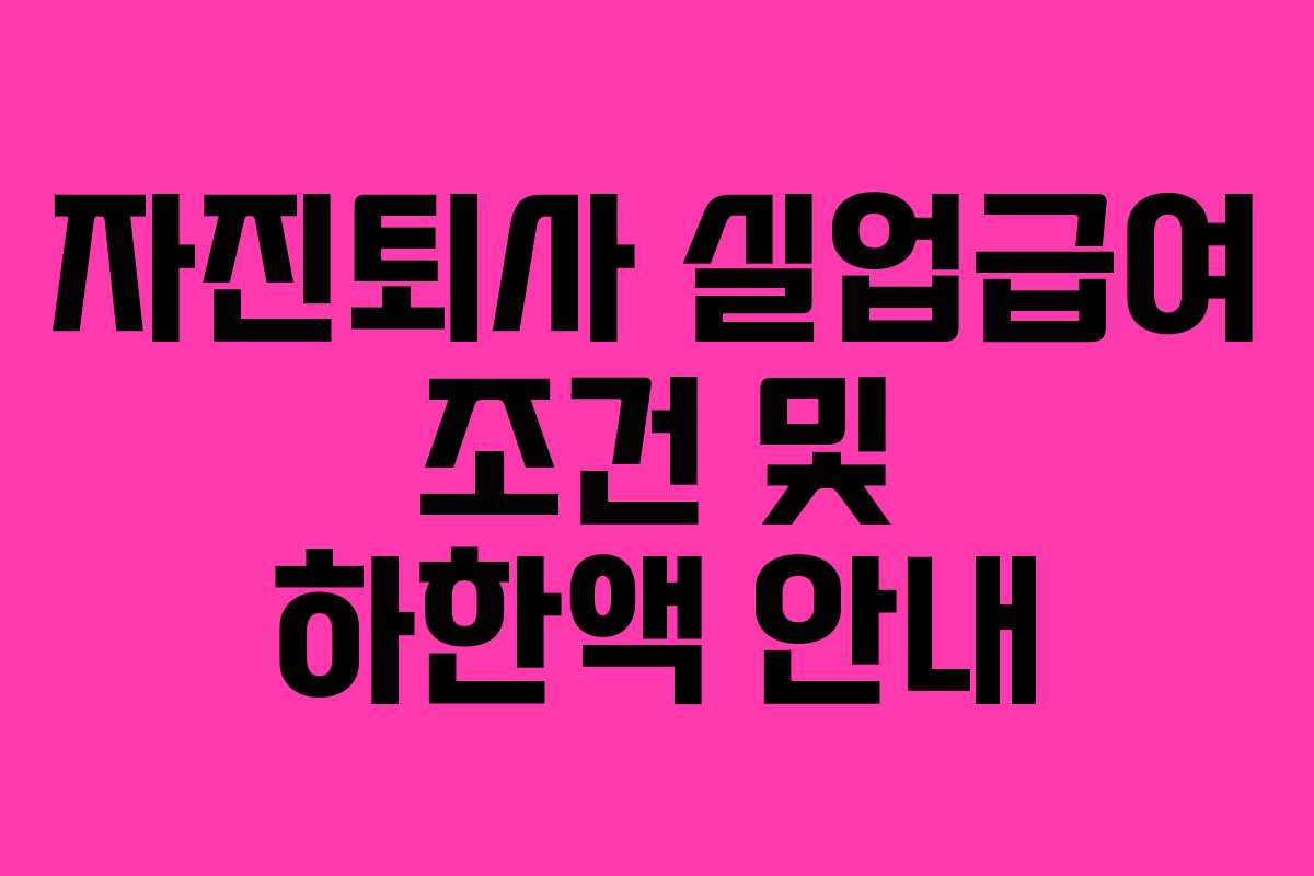 자진퇴사 실업급여 조건 및 하한액 안내