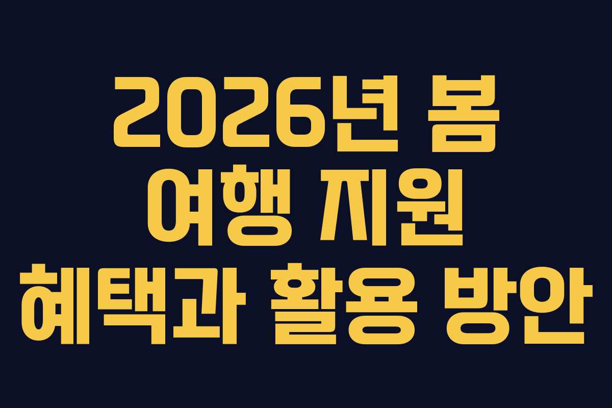 2026년 봄 여행 지원 혜택과 활용 방안
