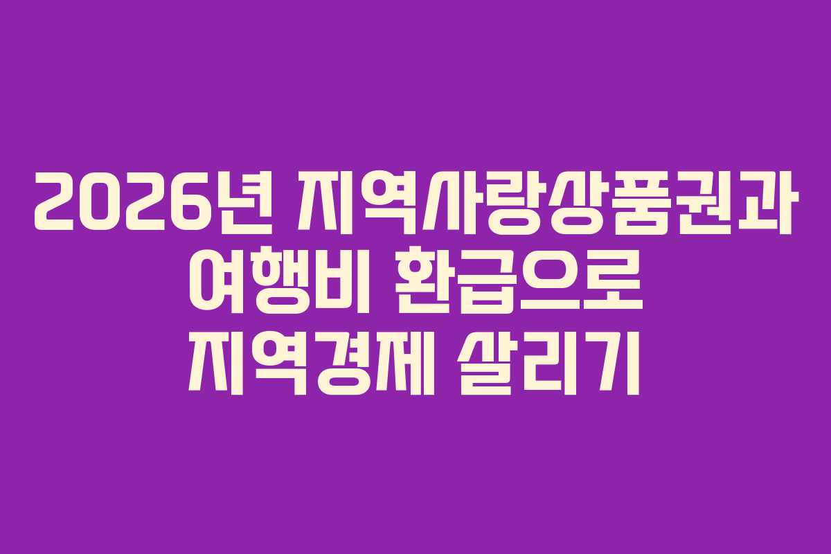 2026년 지역사랑상품권과 여행비 환급으로 지역경제 살리기