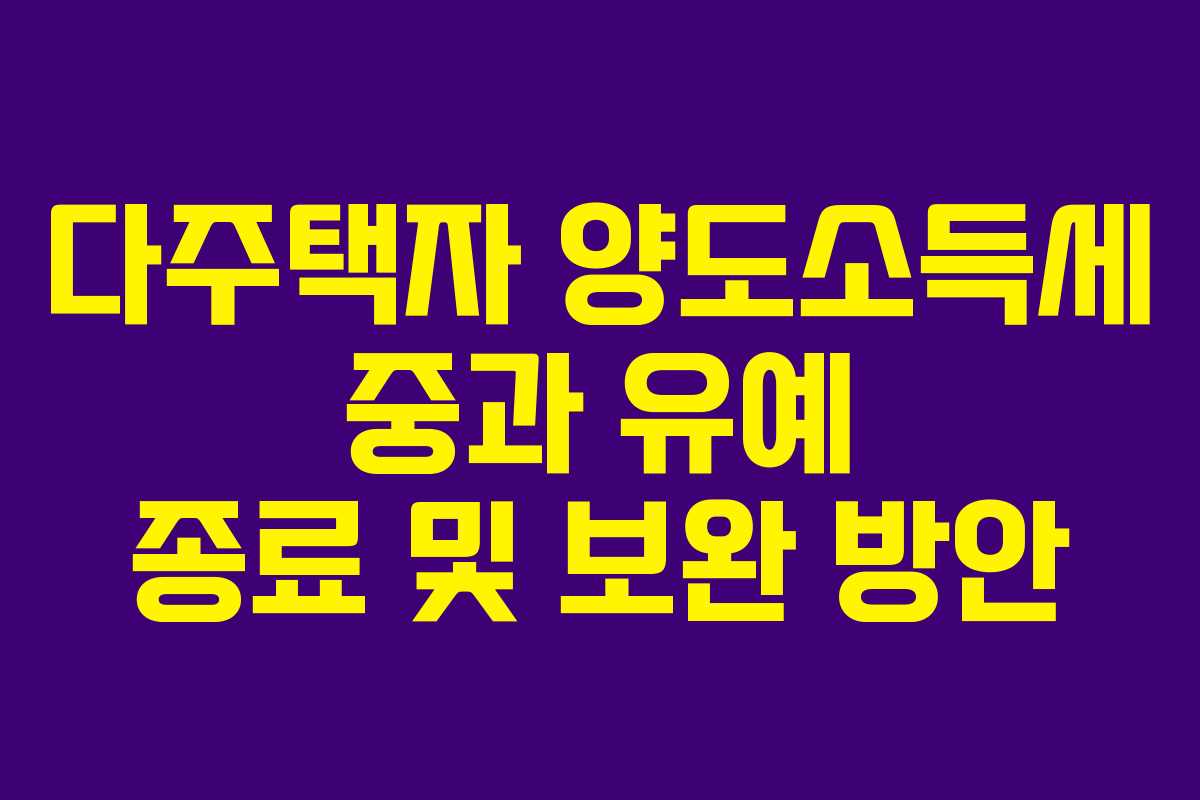 다주택자 양도소득세 중과 유예 종료 및 보완 방안
