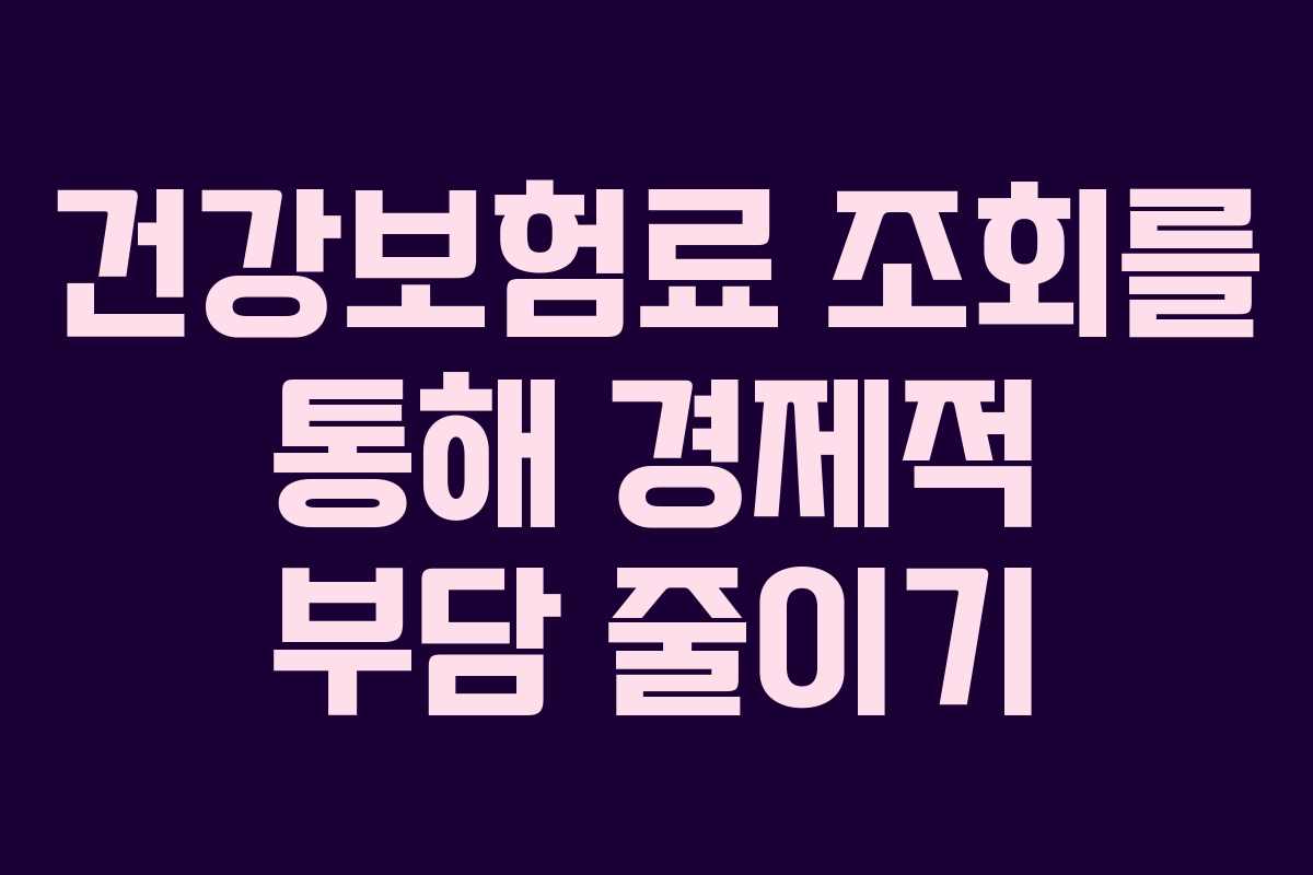 건강보험료 조회를 통해 경제적 부담 줄이기