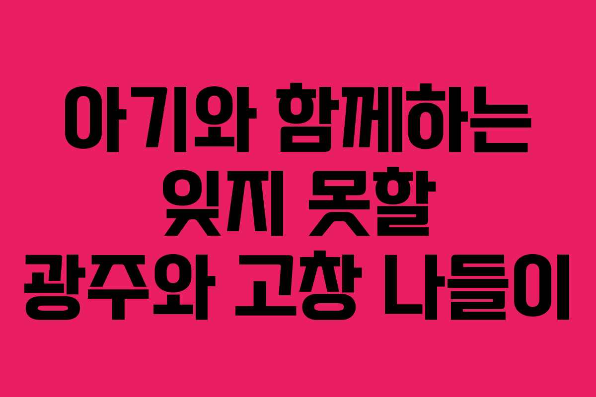 아기와-함께하는-잊지-못할-광주와-고창-나들이