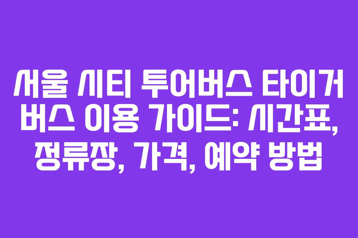서울-시티-투어버스-타이거-버스-이용-가이드-시간표,-정류장,-가격,-예약-방법
