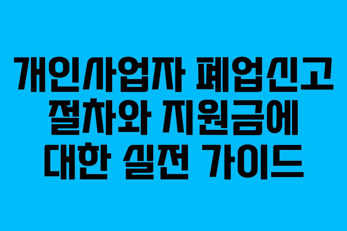 개인사업자 폐업신고 절차와 지원금에 대한 실전 가이드