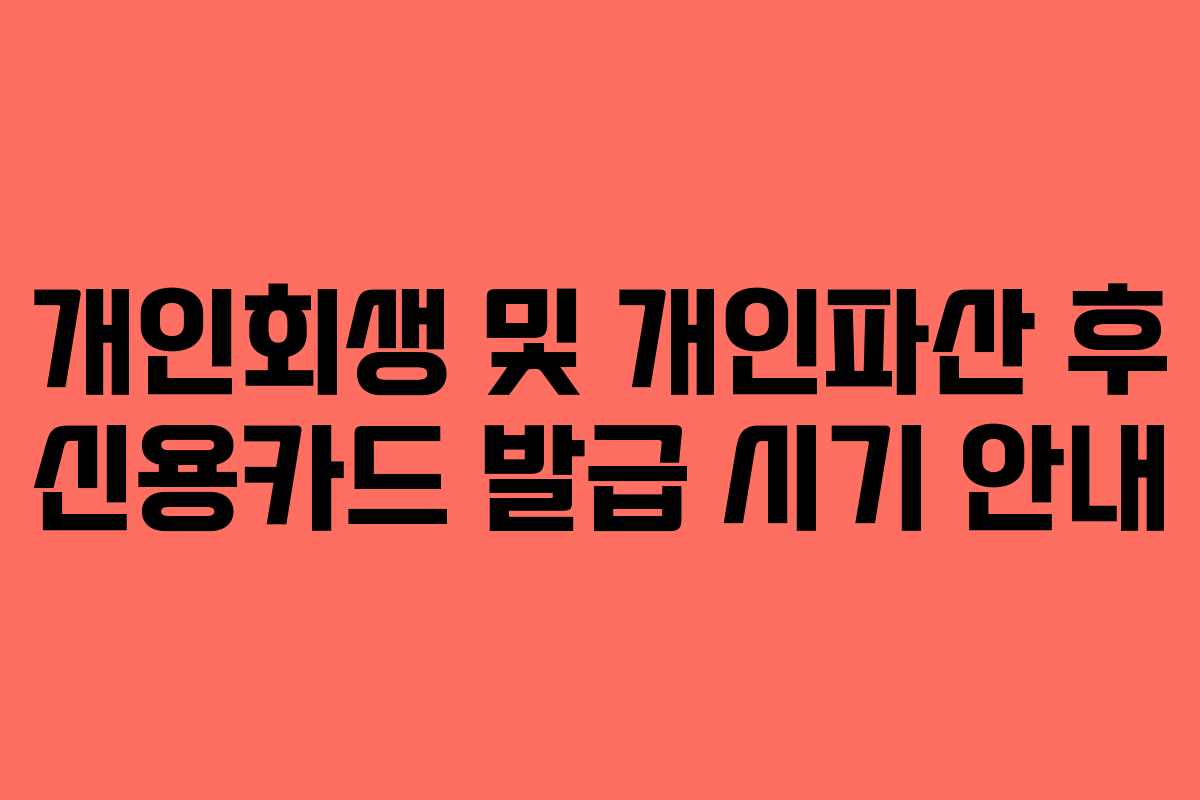 개인회생 및 개인파산 후 신용카드 발급 시기 안내