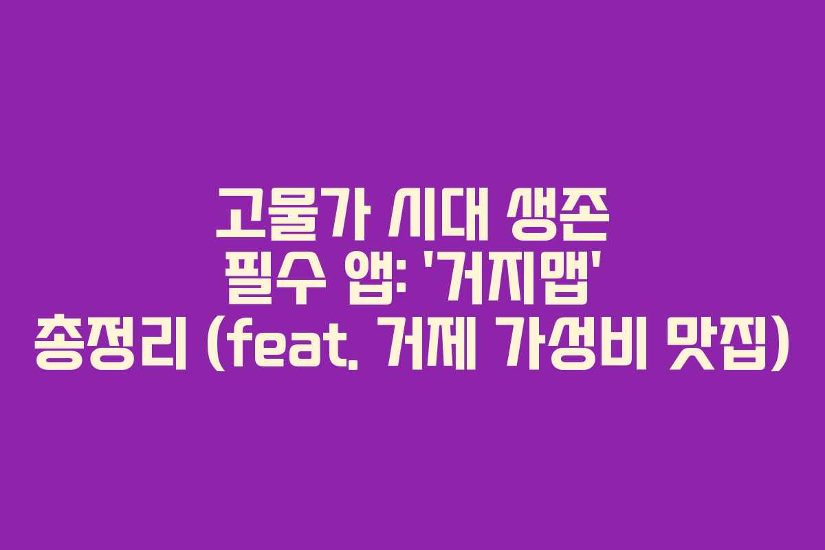 고물가 시대 생존 필수 앱: ‘거지맵’ 총정리 (feat. 거제 가성비 맛집)