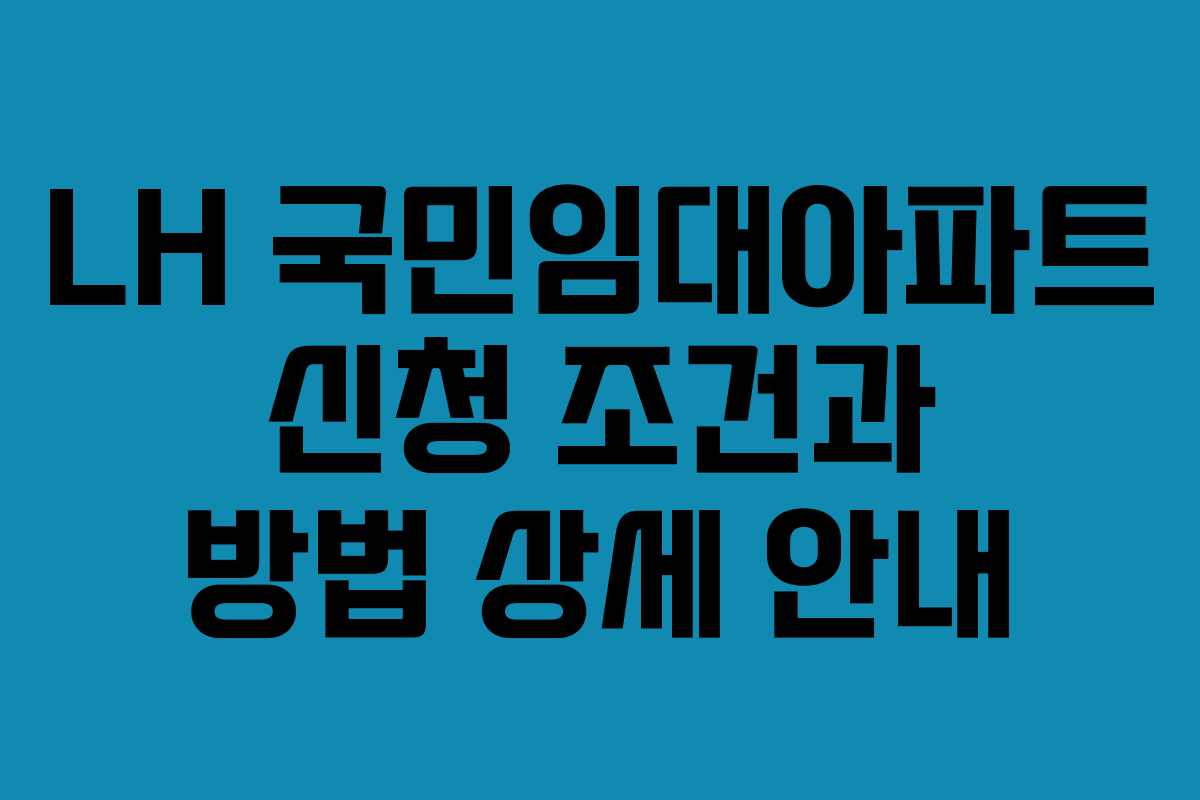 LH 국민임대아파트 신청 조건과 방법 상세 안내
