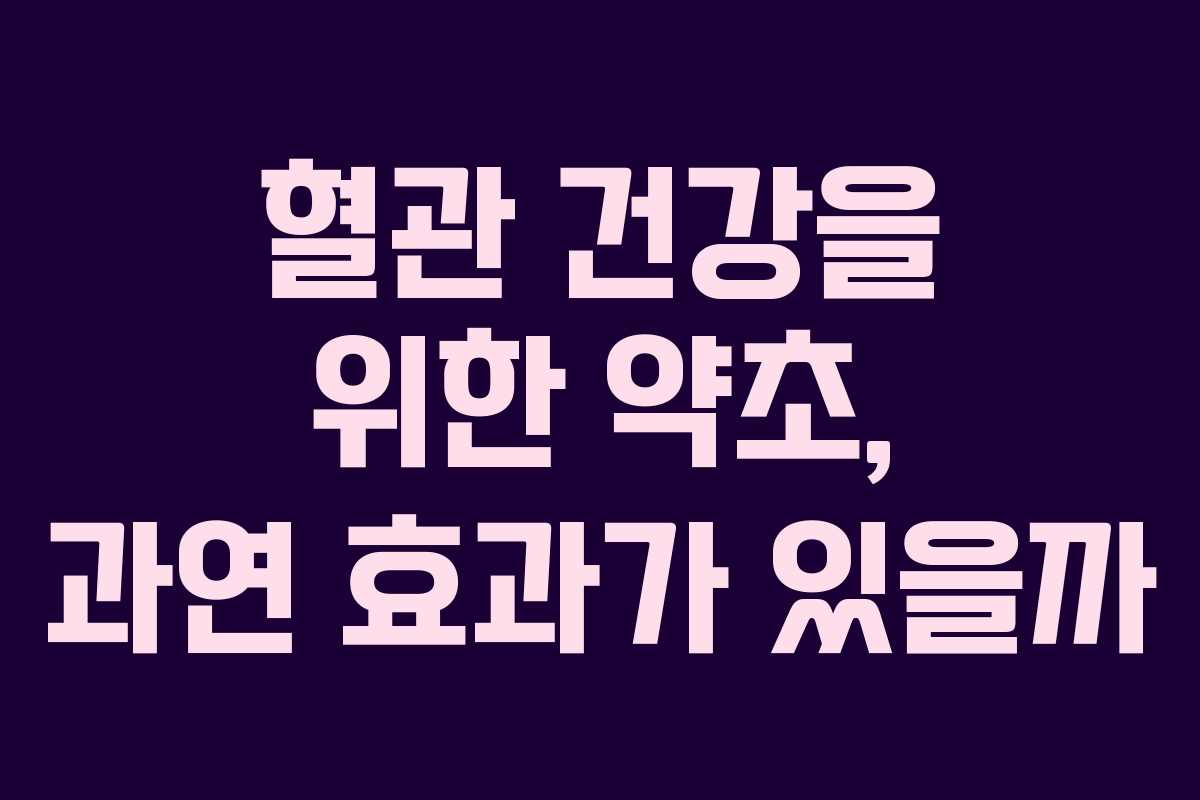 혈관 건강을 위한 약초, 과연 효과가 있을까