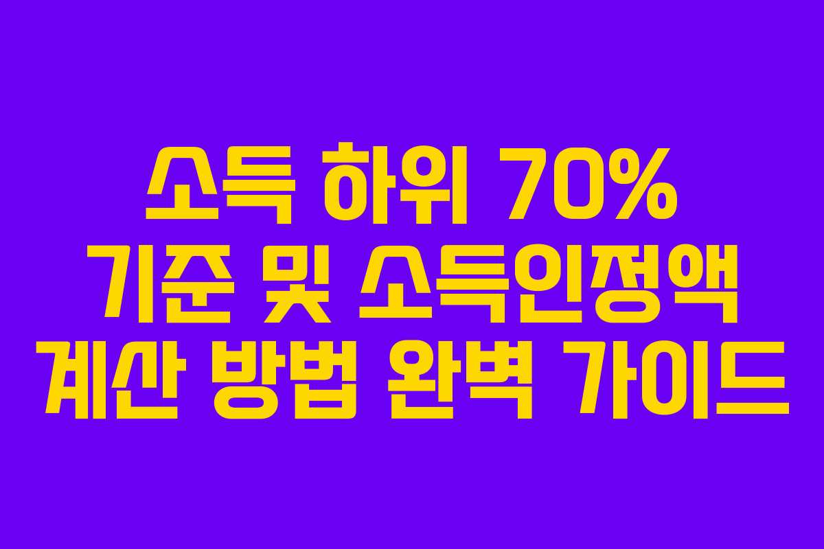 소득 하위 70% 기준 및 소득인정액 계산 방법 완벽 가이드