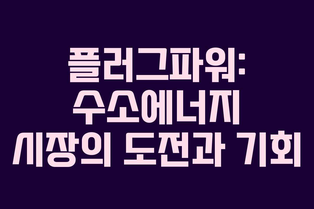 플러그파워: 수소에너지 시장의 도전과 기회