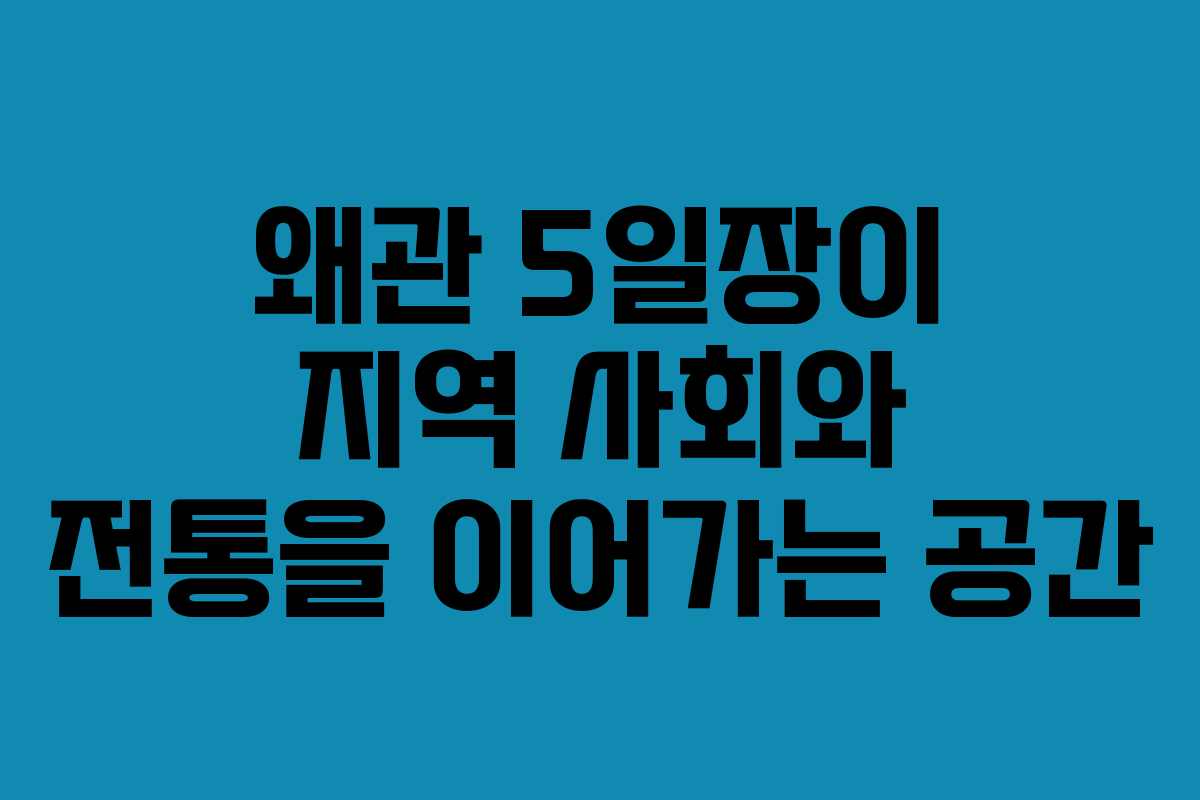 왜관 5일장이 지역 사회와 전통을 이어가는 공간