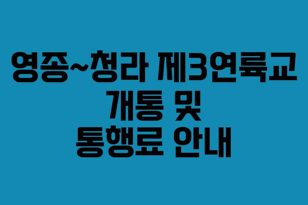영종~청라 제3연륙교 개통 및 통행료 안내