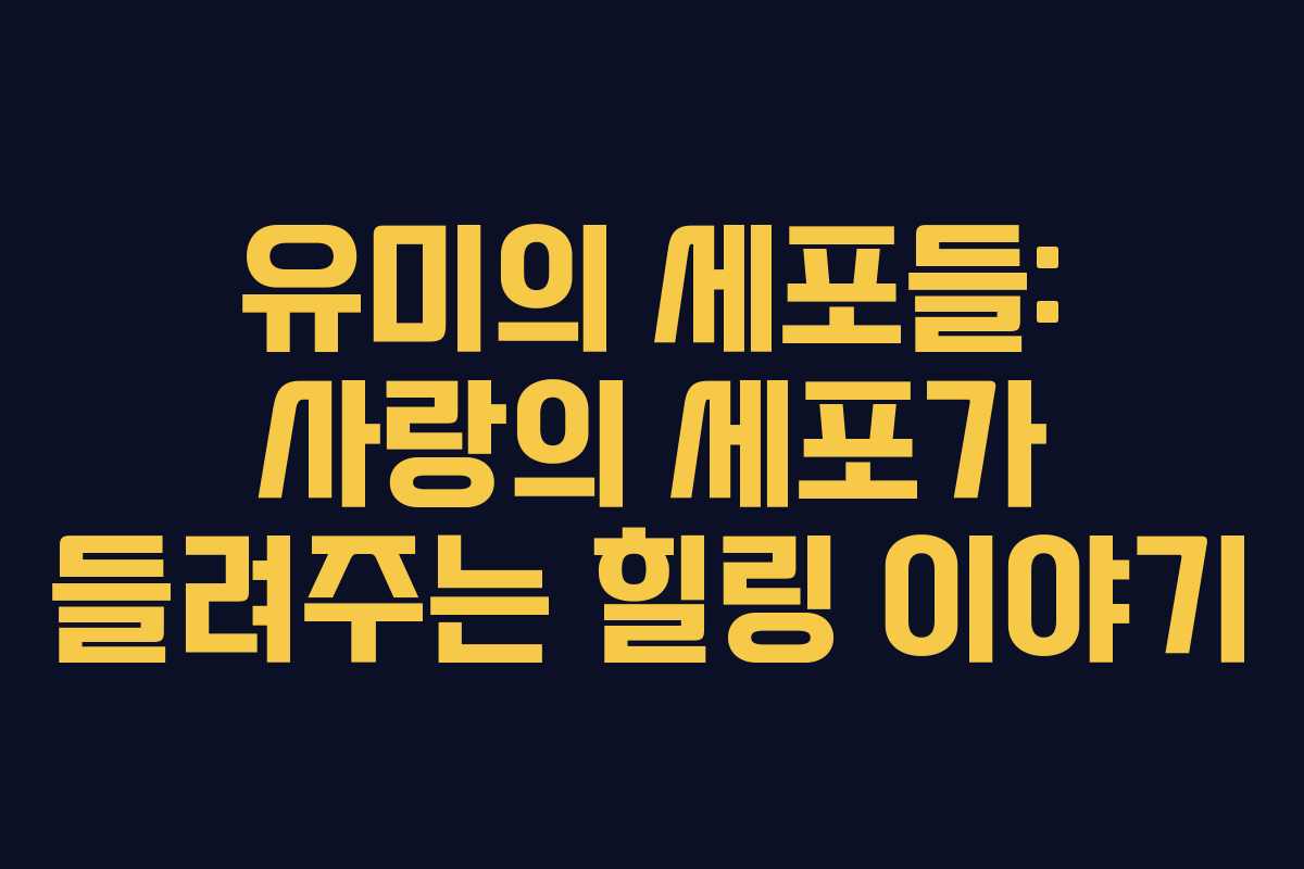 유미의 세포들: 사랑의 세포가 들려주는 힐링 이야기