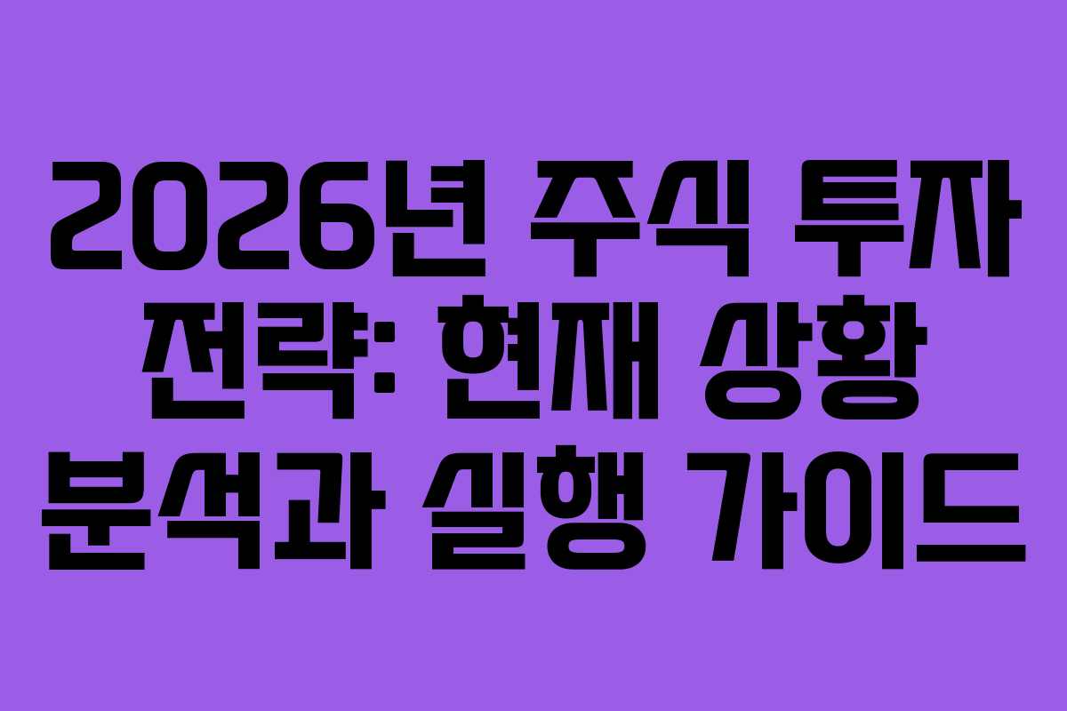 2026년 주식 투자 전략: 현재 상황 분석과 실행 가이드