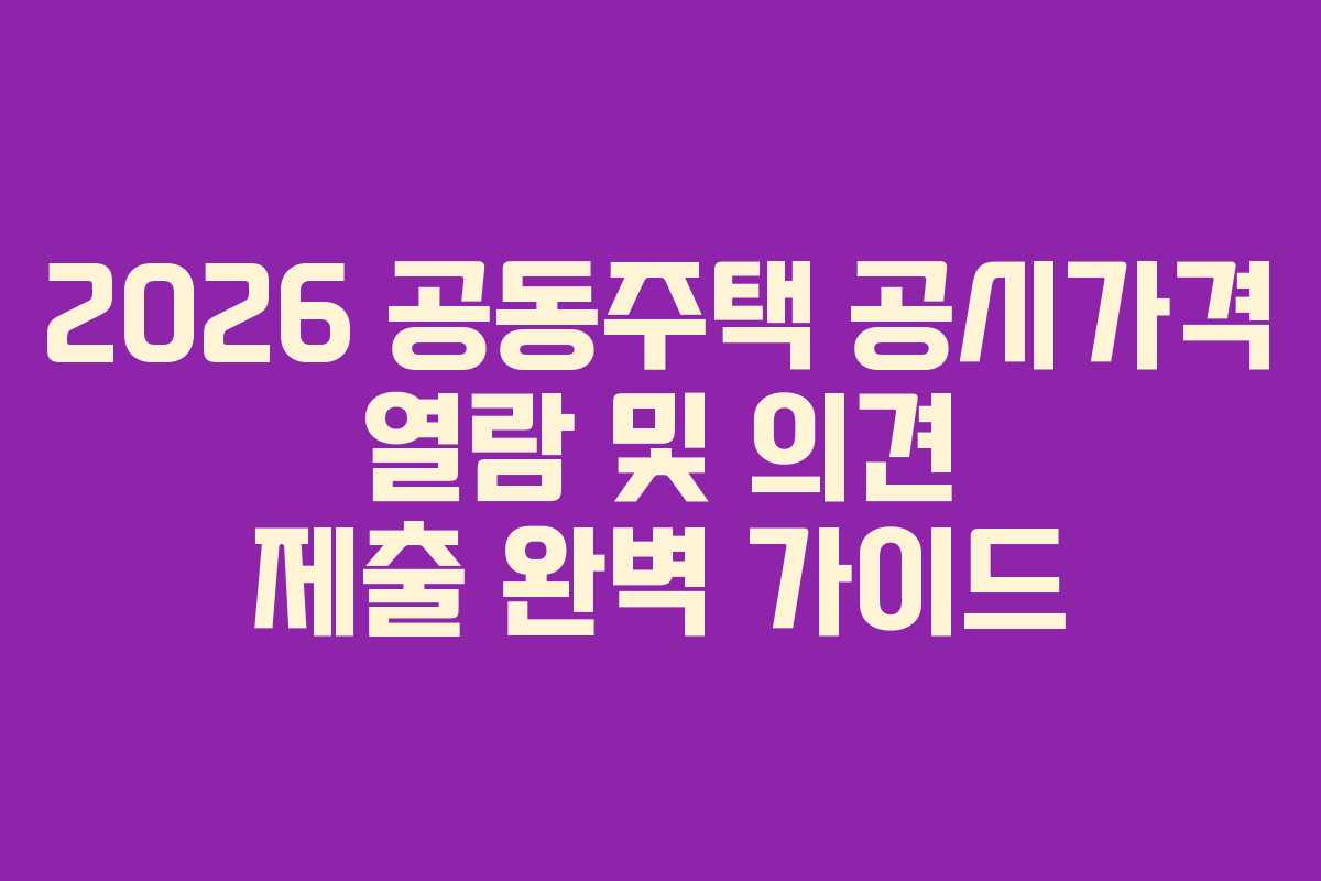 2026 공동주택 공시가격 열람 및 의견 제출 완벽 가이드