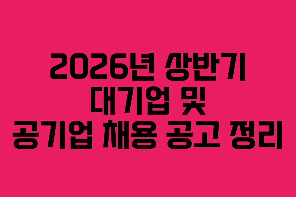 2026년 상반기 대기업 및 공기업 채용 공고 정리