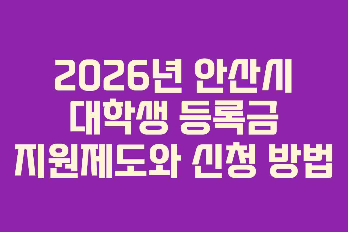 2026년 안산시 대학생 등록금 지원제도와 신청 방법