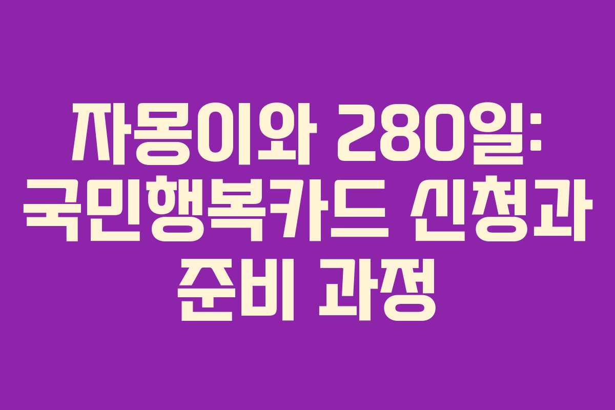 자몽이와 280일: 국민행복카드 신청과 준비 과정