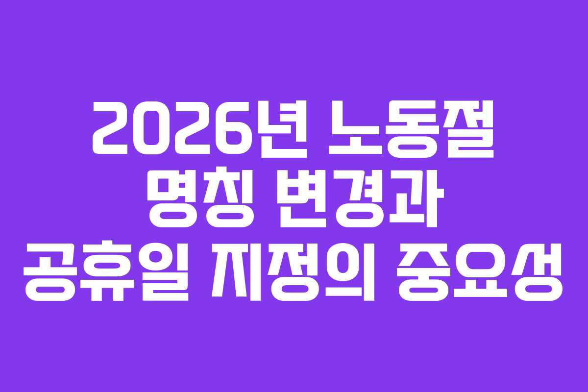 2026년 노동절 명칭 변경과 공휴일 지정의 중요성