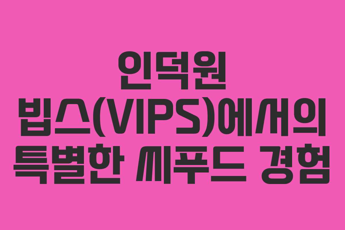 인덕원 빕스(VIPS)에서의 특별한 씨푸드 경험