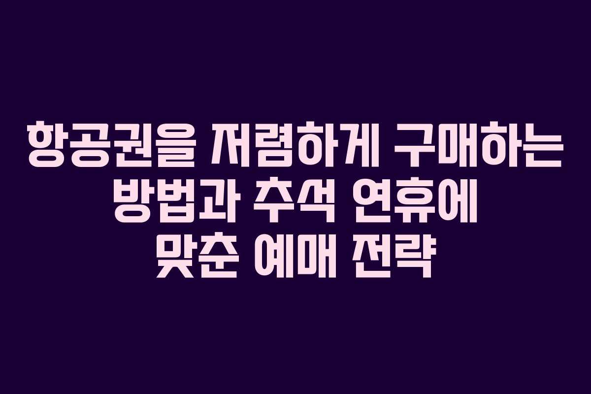 항공권을 저렴하게 구매하는 방법과 추석 연휴에 맞춘 예매 전략