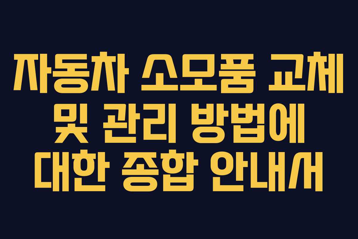 자동차 소모품 교체 및 관리 방법에 대한 종합 안내서