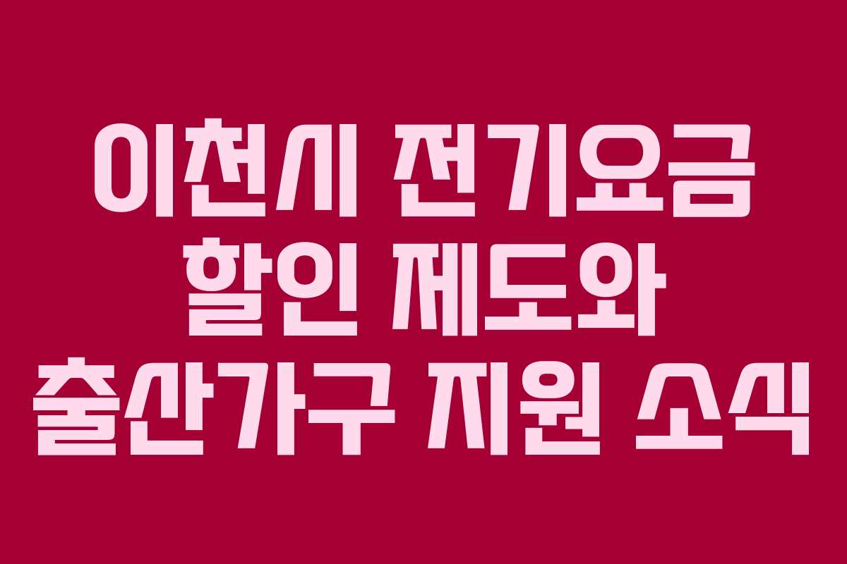 이천시 전기요금 할인 제도와 출산가구 지원 소식