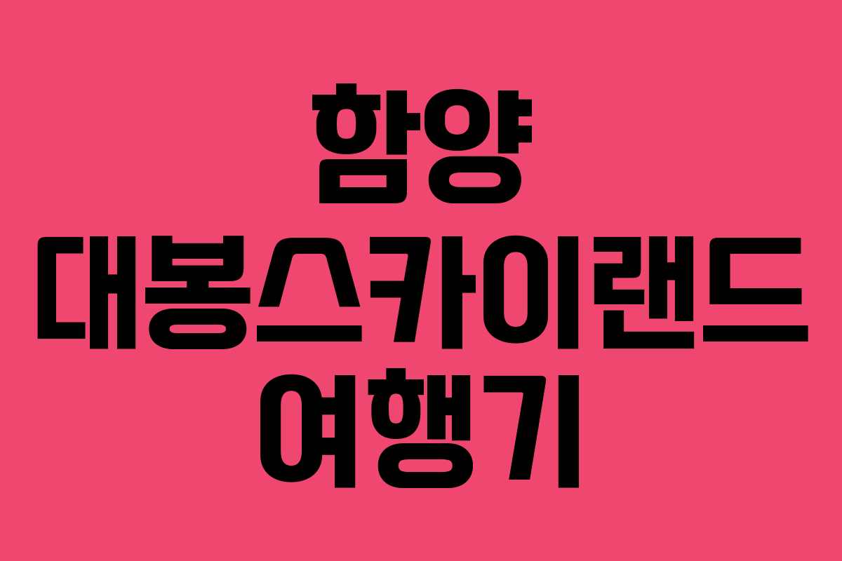 함양 대봉스카이랜드 여행기