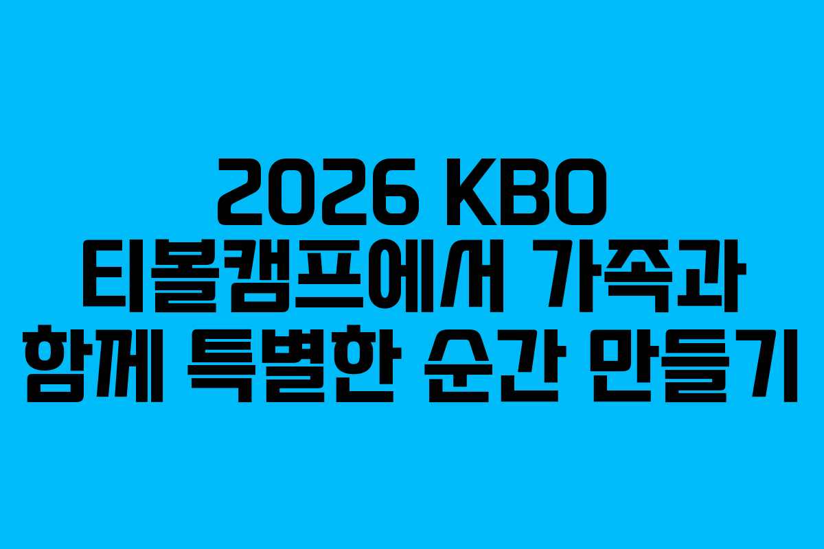 2026 KBO 티볼캠프에서 가족과 함께 특별한 순간 만들기