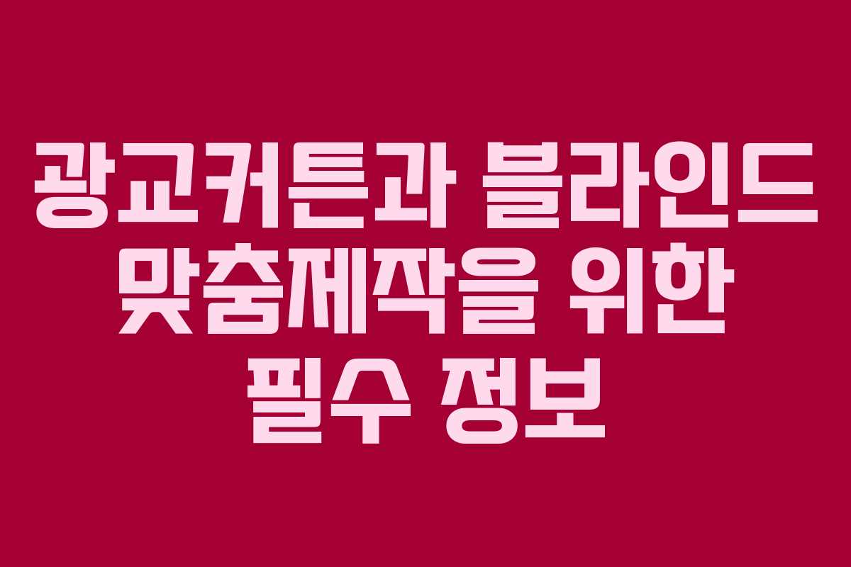 광교커튼과 블라인드 맞춤제작을 위한 필수 정보