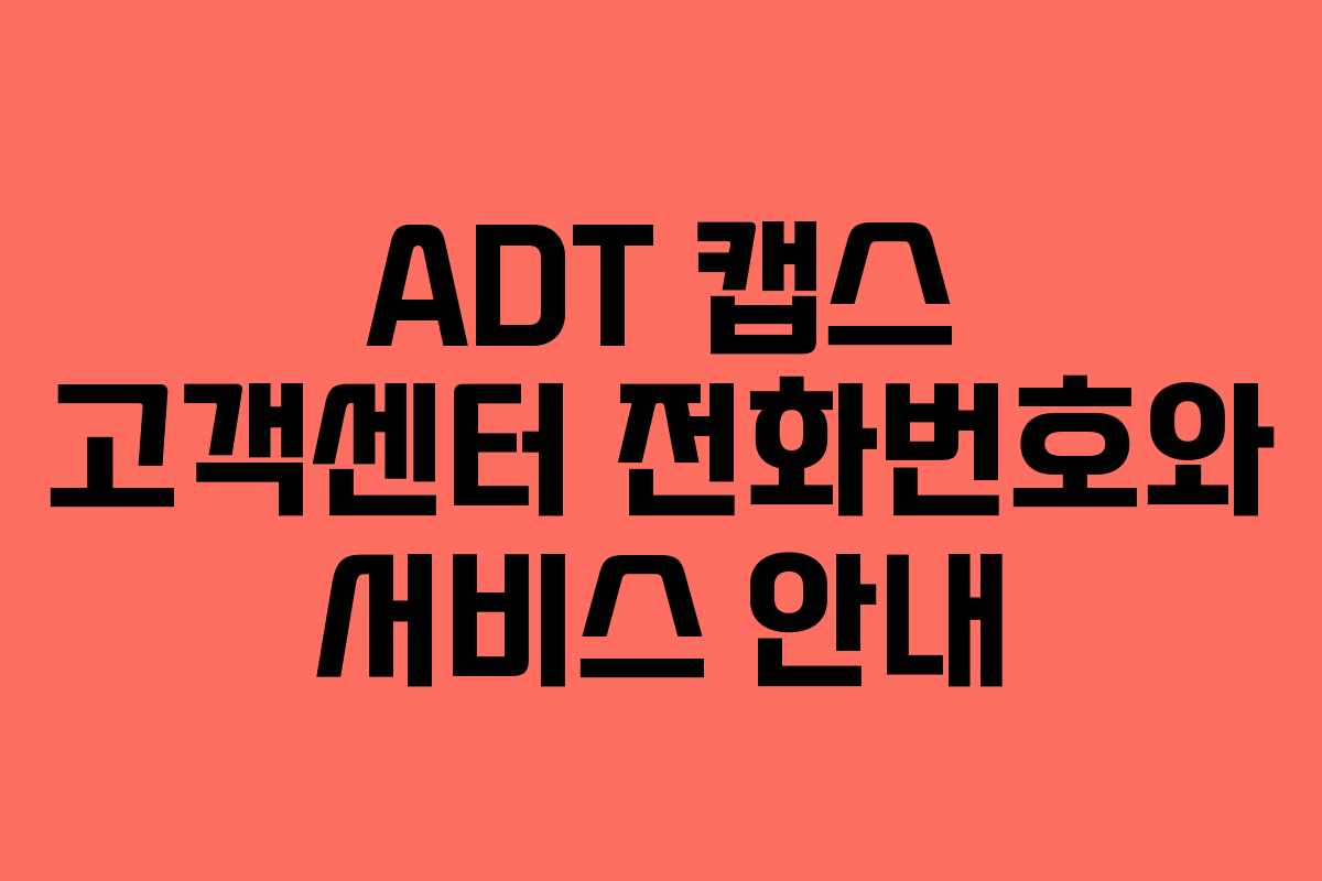 ADT 캡스 고객센터 전화번호와 서비스 안내