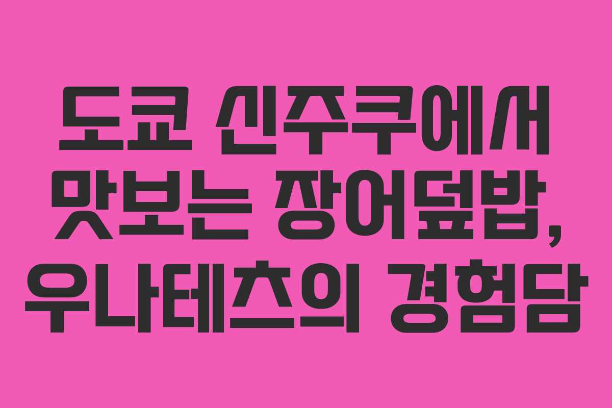 도쿄 신주쿠에서 맛보는 장어덮밥, 우나테츠의 경험담