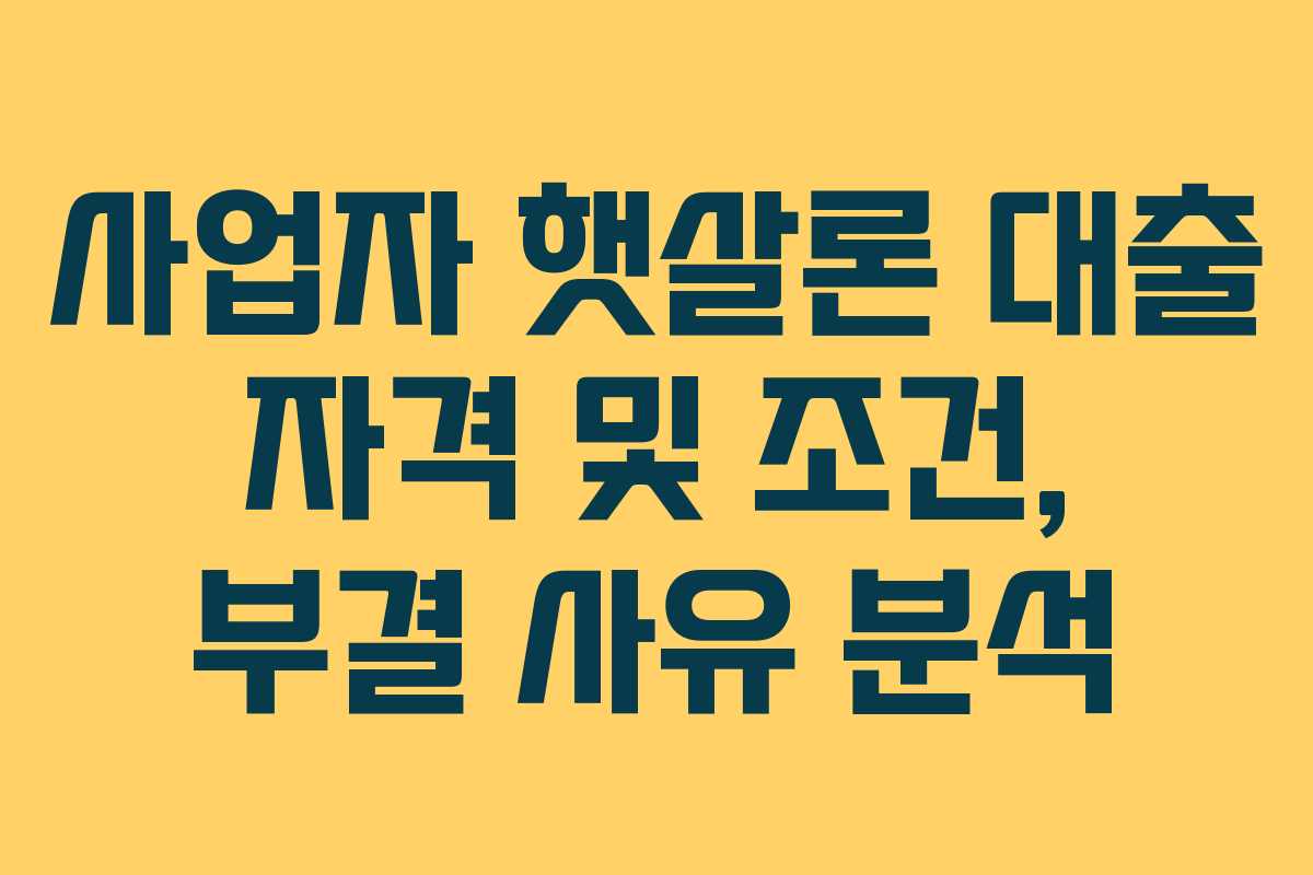 사업자 햇살론 대출 자격 및 조건, 부결 사유 분석