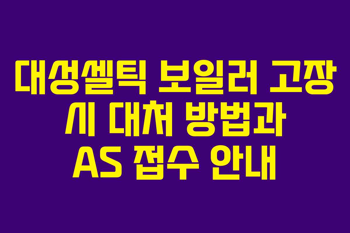 대성셀틱 보일러 고장 시 대처 방법과 AS 접수 안내