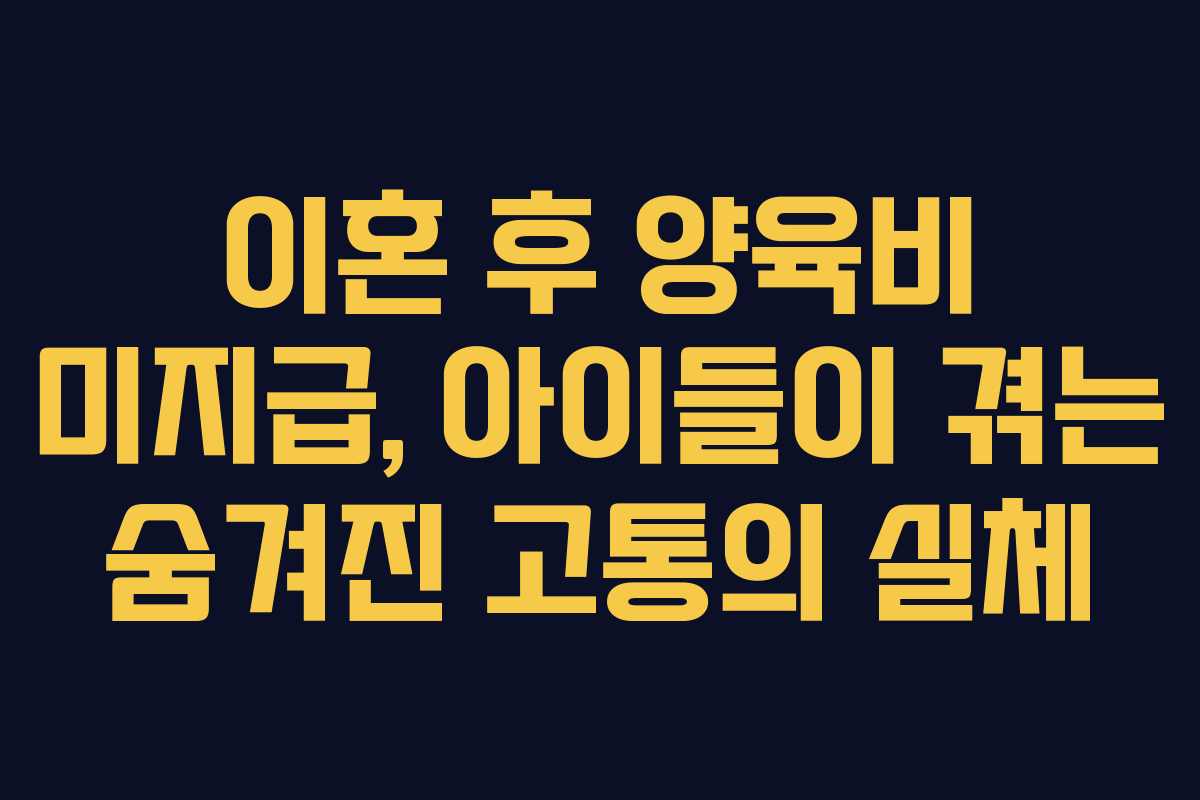 이혼 후 양육비 미지급, 아이들이 겪는 숨겨진 고통의 실체