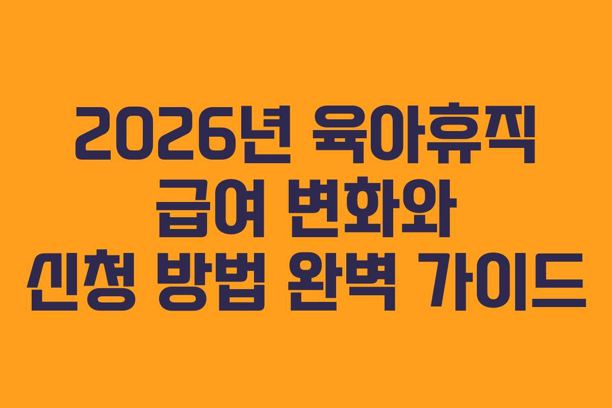 2026년 육아휴직 급여 변화와 신청 방법 완벽 가이드