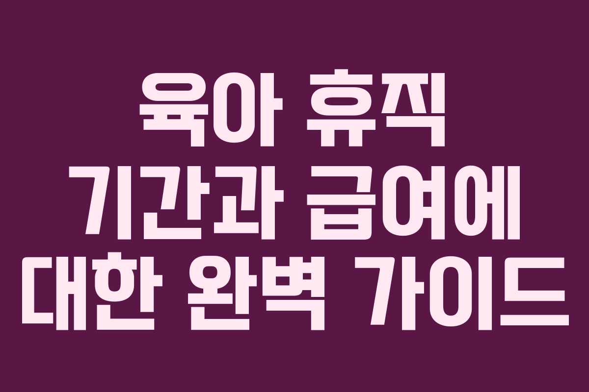 육아 휴직 기간과 급여에 대한 완벽 가이드