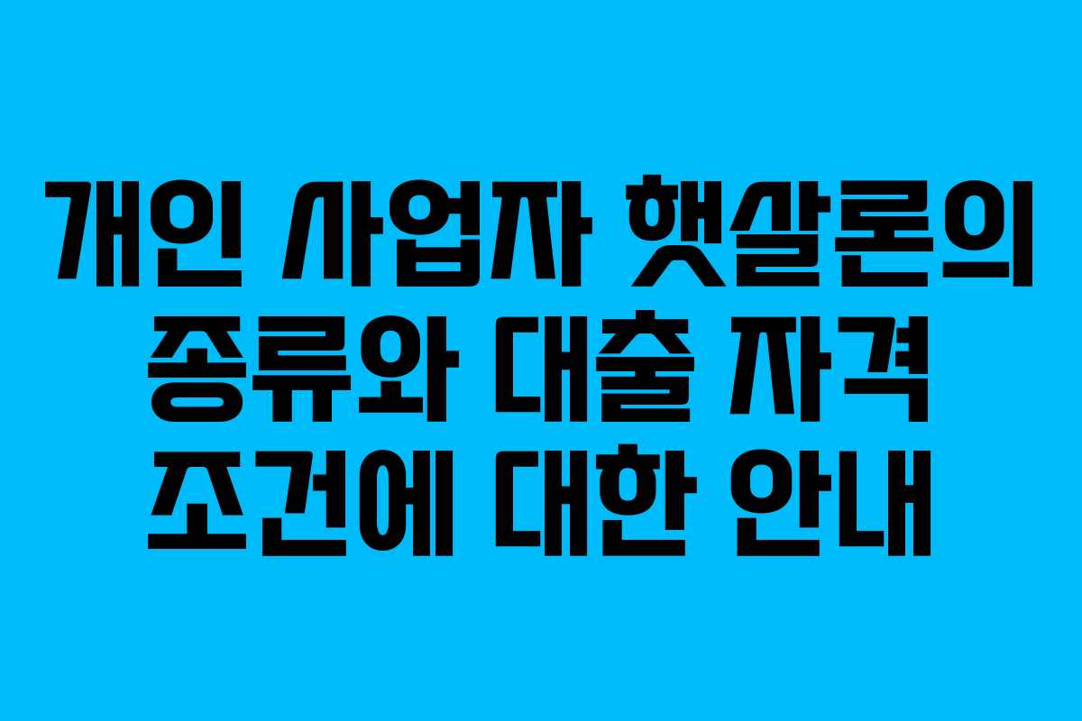 개인 사업자 햇살론의 종류와 대출 자격 조건에 대한 안내