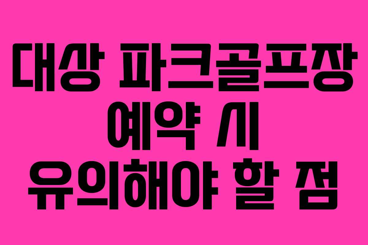 대상 파크골프장 예약 시 유의해야 할 점