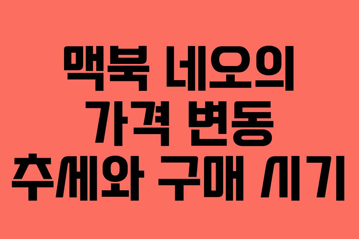 맥북 네오의 가격 변동 추세와 구매 시기