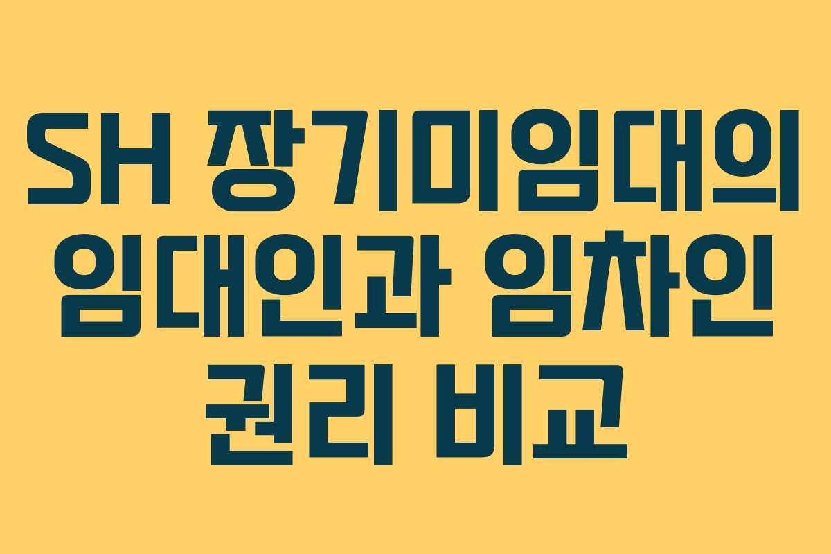 SH 장기미임대의 임대인과 임차인 권리 비교