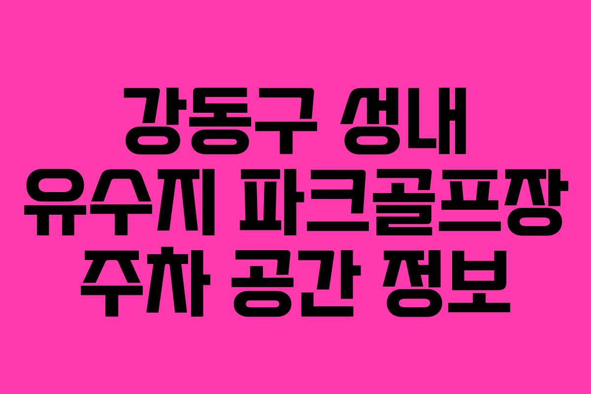 강동구 성내 유수지 파크골프장 주차 공간 정보